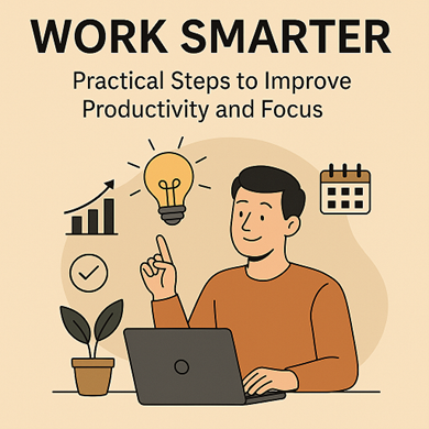 Work Smarter: Practical Steps to Improve Productivity and Focus